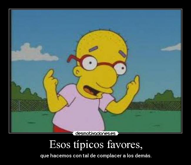 Esos típicos favores, - que hacemos con tal de complacer a los demás.