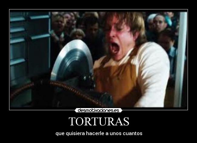 TORTURAS - que quisiera hacerle a unos cuantos