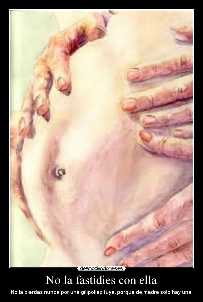 No la fastidies con ella - No la pierdas nunca por una gilipollez tuya, porque de madre solo hay una.