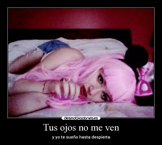 Tus ojos no me ven - y yo te sueño hasta despierta