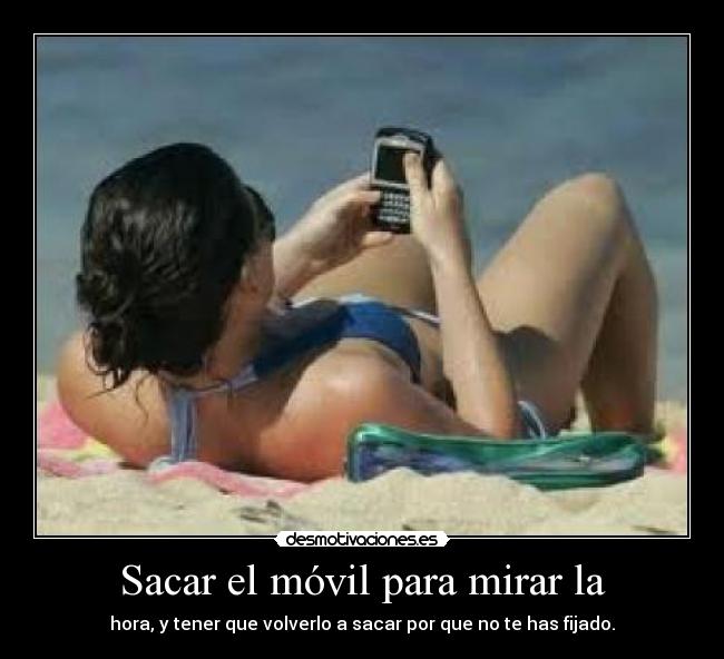 Sacar el móvil para mirar la - hora, y tener que volverlo a sacar por que no te has fijado.