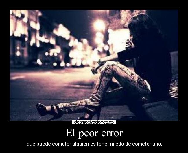 El peor error - que puede cometer alguien es tener miedo de cometer uno.
