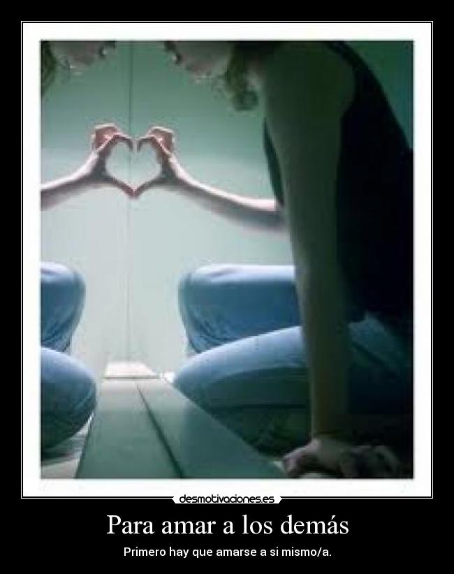 Para amar a los demás - Primero hay que amarse a si mismo/a.