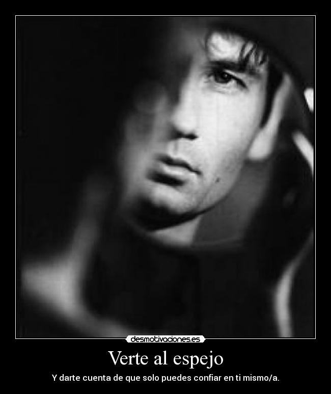 Verte al espejo - Y darte cuenta de que solo puedes confiar en ti mismo/a.