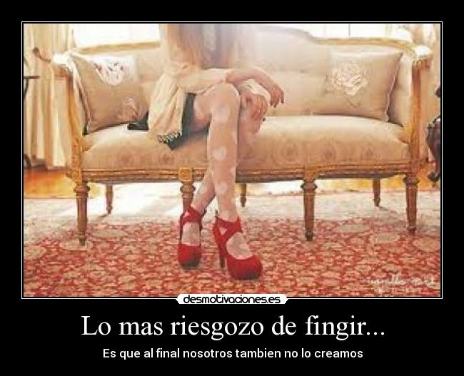 Lo mas riesgozo de fingir... - Es que al final nosotros tambien no lo creamos