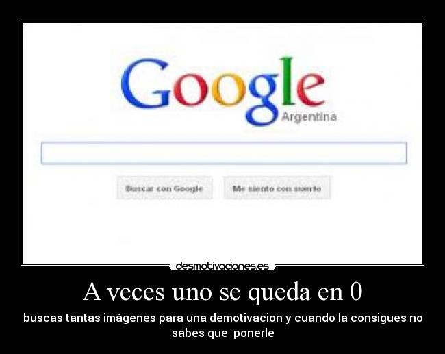 A veces uno se queda en 0 - buscas tantas imágenes para una demotivacion y cuando la consigues no
sabes que ponerle