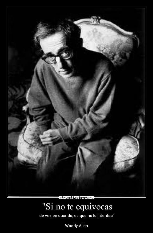 Si no te equivocas - de vez en cuando, es que no lo intentas
Woody Allen