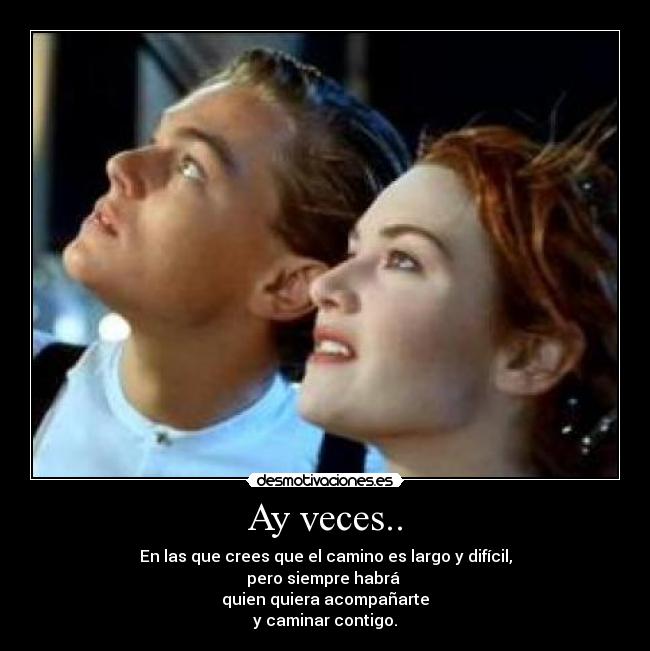 Ay veces.. - En las que crees que el camino es largo y difícil,
pero siempre habrá
quien quiera acompañarte
y caminar contigo.