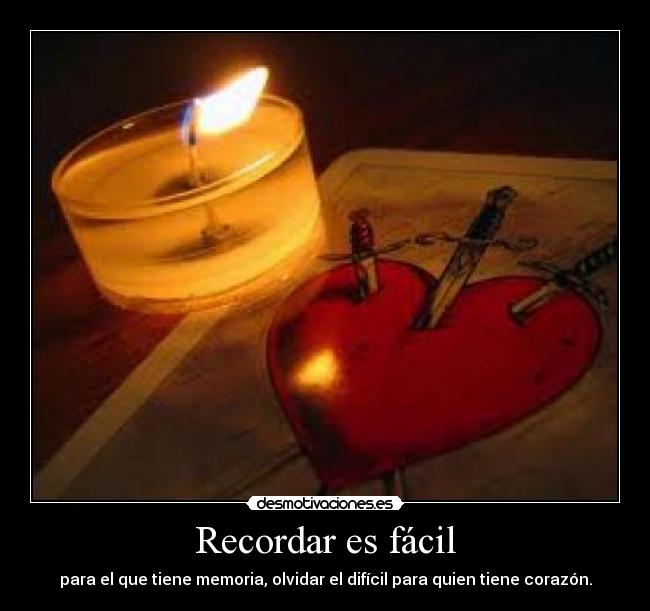 Recordar es fácil - para el que tiene memoria, olvidar el difícil para quien tiene corazón.