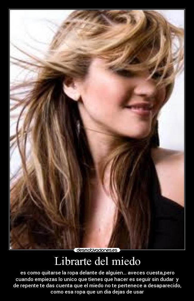 Librarte del miedo - es como quitarse la ropa delante de alguien... aveces cuesta,pero
cuando empiezas lo unico que tienes que hacer es seguir sin dudar  y
de repente te das cuenta que el miedo no te pertenece a desaparecido,
como esa ropa que un dia dejas de usar