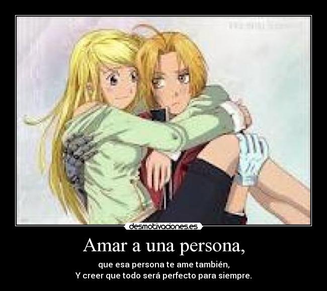 Amar a una persona, - que esa persona te ame también,
Y creer que todo será perfecto para siempre.