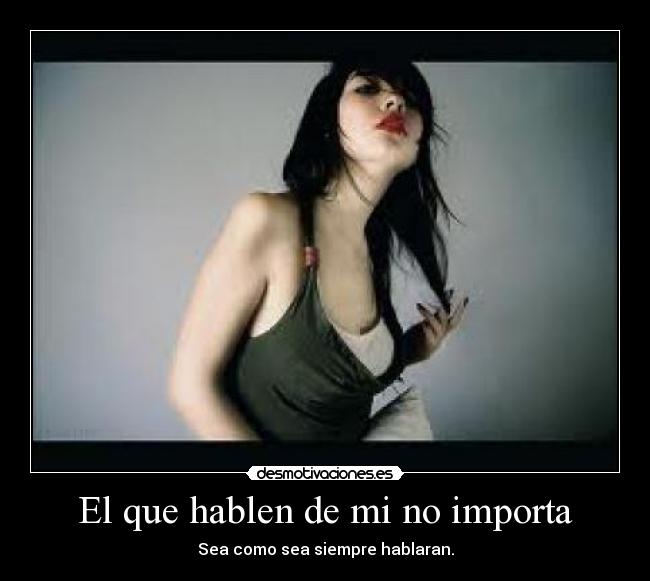 El que hablen de mi no importa - Sea como sea siempre hablaran.