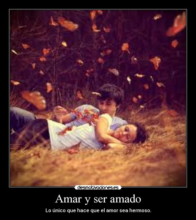 Amar y ser amado - Lo único que hace que el amor sea hermoso.