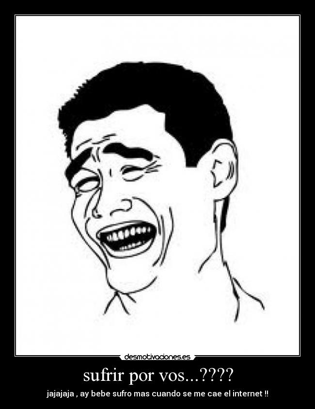 sufrir por vos...???? - jajajaja , ay bebe sufro mas cuando se me cae el internet !!