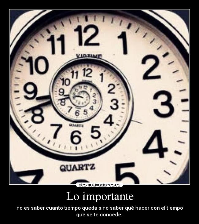 Lo importante - no es saber cuanto tiempo queda sino saber qué hacer con el tiempo
que se te concede..