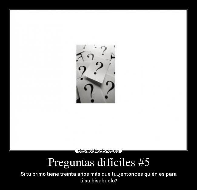 Preguntas difíciles #5 - Si tu primo tiene treinta años más que tu,¿entonces quién es para ti su bisabuelo?