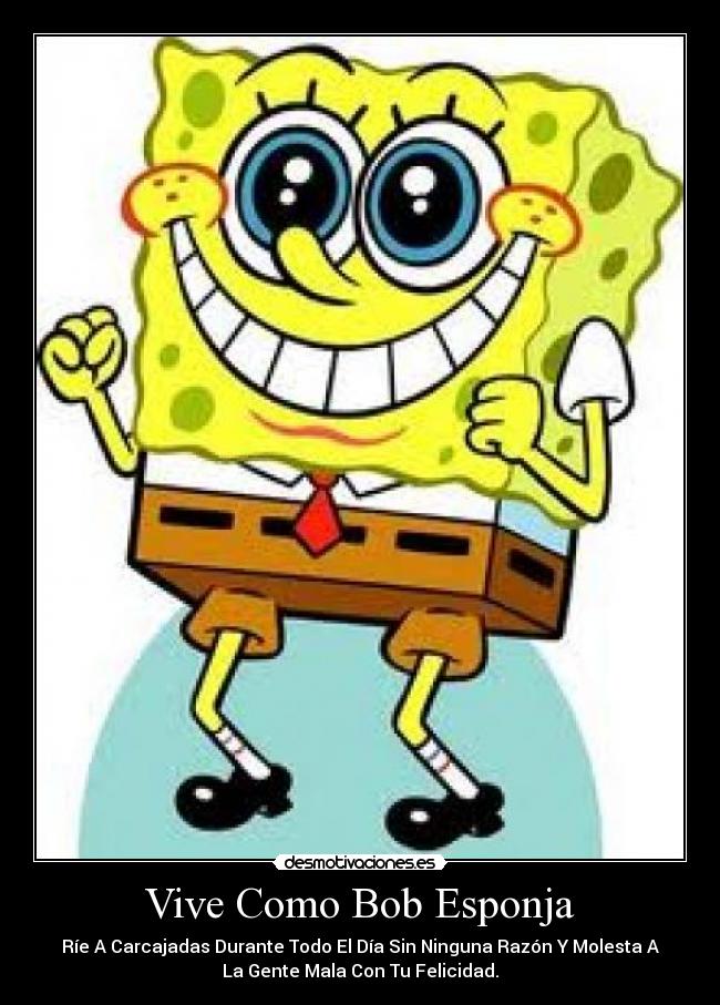carteles vive como bob esponja rie carcajadas durante todo dia sin ninguna razon molesta gente desmotivaciones