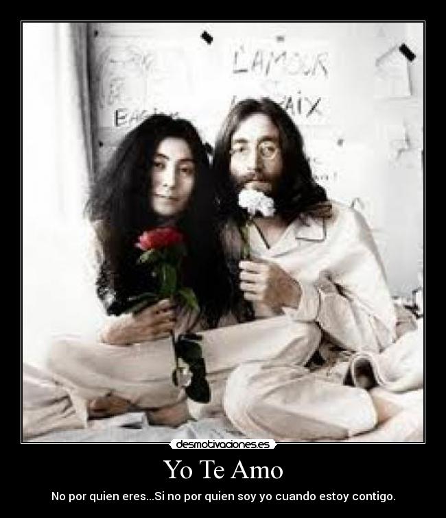 Yo Te Amo - No por quien eres...Si no por quien soy yo cuando estoy contigo.