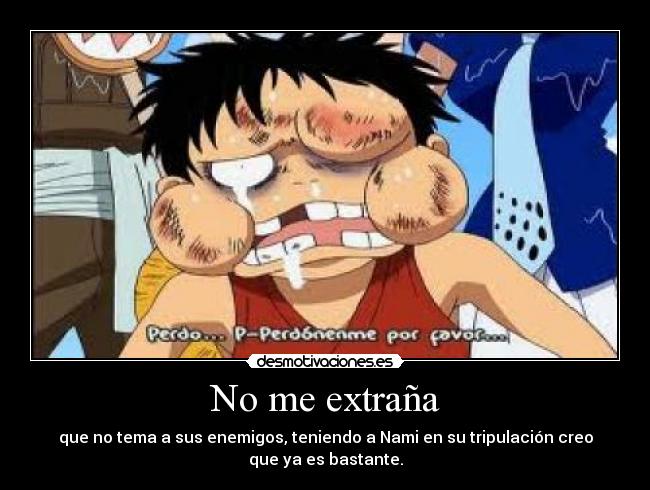 No me extraña - que no tema a sus enemigos, teniendo a Nami en su tripulación creo
que ya es bastante.