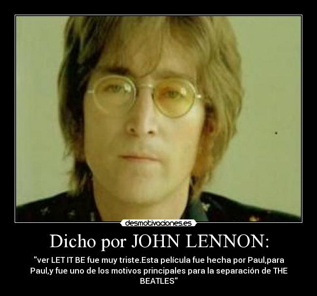 Dicho por JOHN LENNON: - ver LET IT BE fue muy triste.Esta película fue hecha por Paul,para
Paul,y fue uno de los motivos principales para la separación de THE
BEATLES