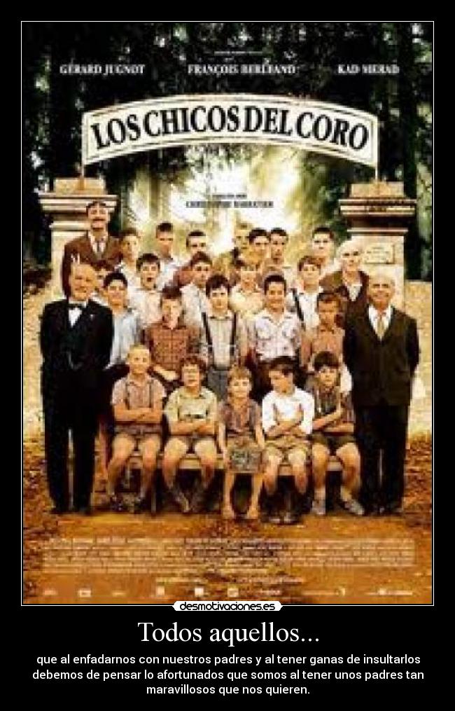 Todos aquellos... - que al enfadarnos con nuestros padres y al tener ganas de insultarlos
debemos de pensar lo afortunados que somos al tener unos padres tan
maravillosos que nos quieren.