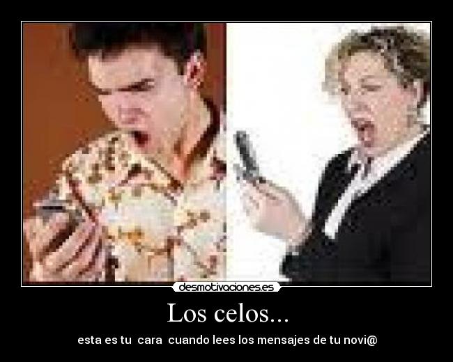 Los celos... - esta es tu  cara  cuando lees los mensajes de tu novi@