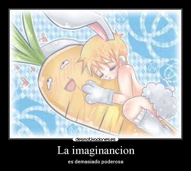La imaginancion - es demasiado poderosa