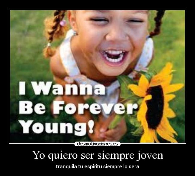 Yo quiero ser siempre joven - tranquila tu espiritu siempre lo sera