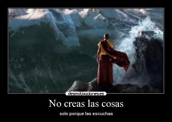 No creas las cosas -