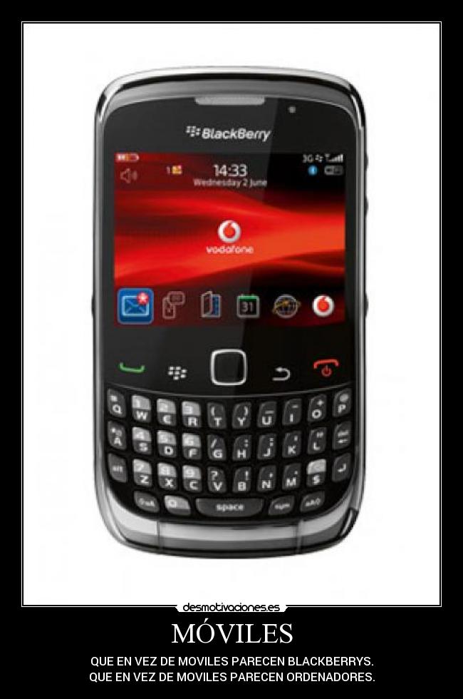 MÓVILES - QUE EN VEZ DE MOVILES PARECEN BLACKBERRYS.
QUE EN VEZ DE MOVILES PARECEN ORDENADORES.