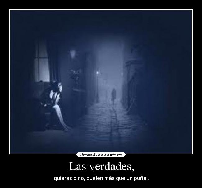 Las verdades, - quieras o no, duelen más que un puñal.