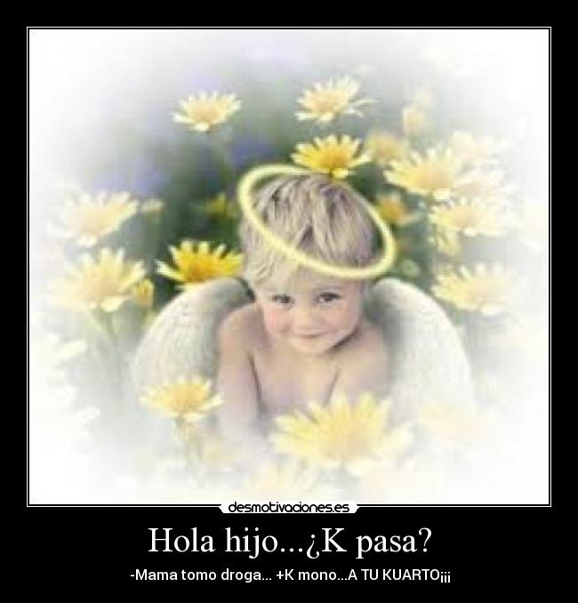 Hola hijo...¿K pasa? -
