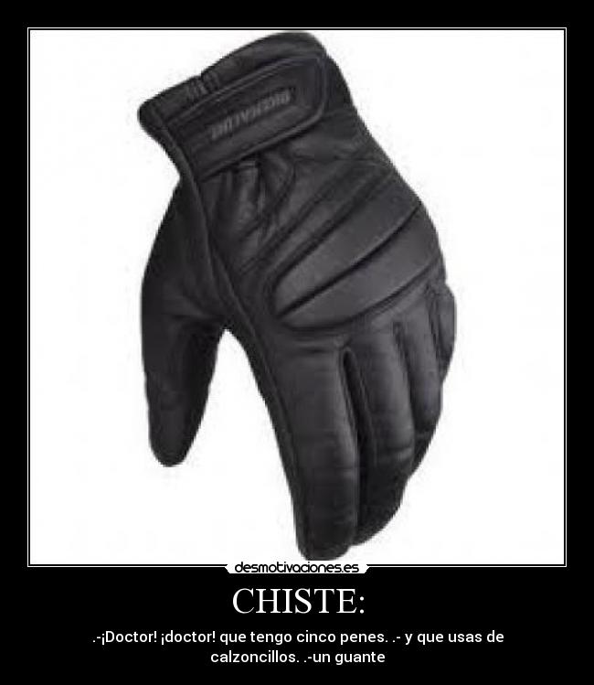 CHISTE: - .-¡Doctor! ¡doctor! que tengo cinco penes. .- y que usas de calzoncillos. .-un guante
