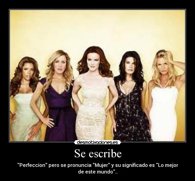 Se escribe - Perfeccion pero se pronuncia Mujer y su significado es Lo mejor
de este mundo..