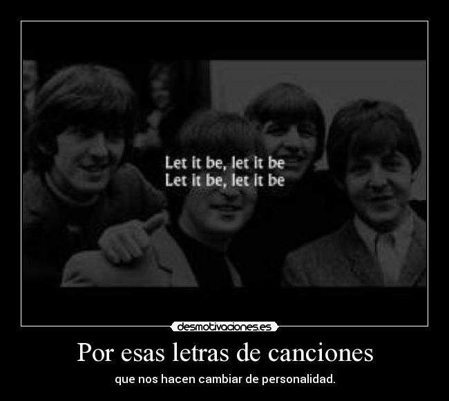 Por esas letras de canciones - que nos hacen cambiar de personalidad.