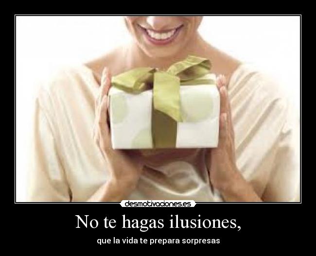No te hagas ilusiones, - que la vida te prepara sorpresas
