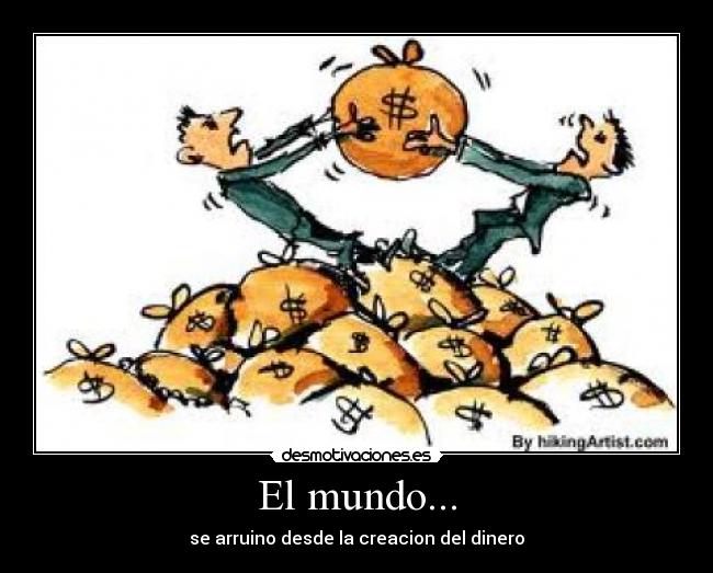 El mundo... - se arruino desde la creacion del dinero