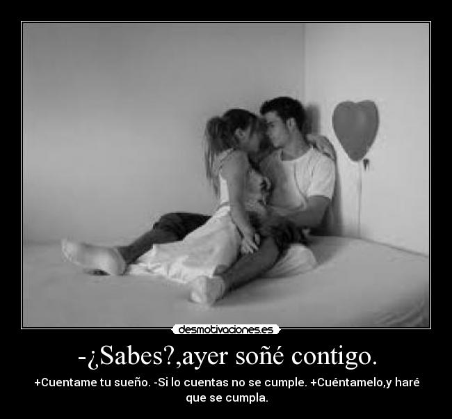 -¿Sabes?,ayer soñé contigo. - +Cuentame tu sueño. -Si lo cuentas no se cumple. +Cuéntamelo,y haré que se cumpla.