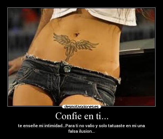 Confie en ti... - te enseñe mi intimidad...Para ti no valio y solo tatuaste en mi una falsa ilusion...