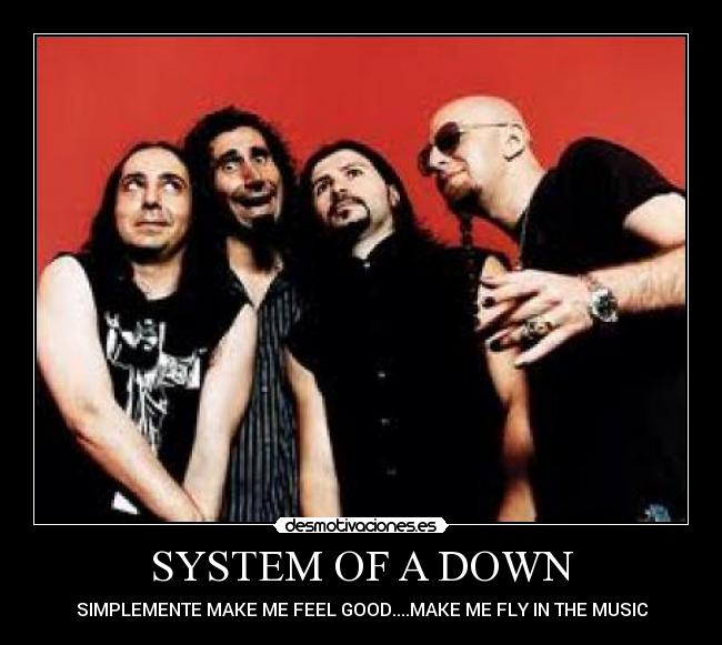 SYSTEM OF A DOWN - SIMPLEMENTE MAKE ME FEEL GOOD....MAKE ME FLY IN THE MUSIC