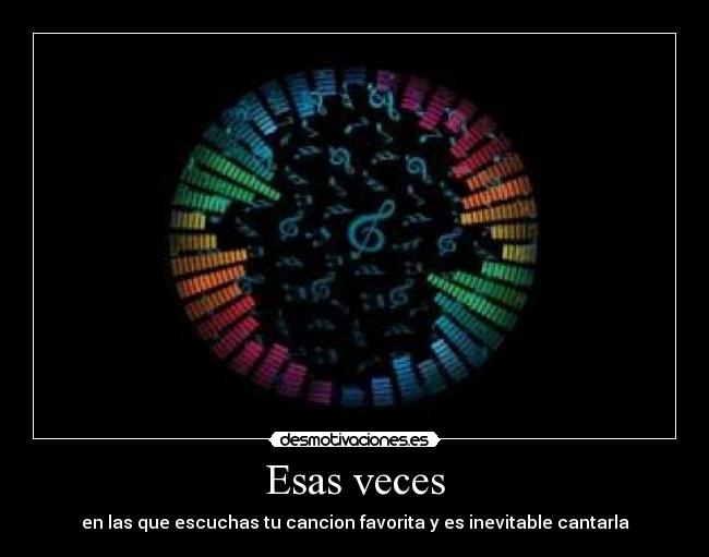 Esas veces - en las que escuchas tu cancion favorita y es inevitable cantarla