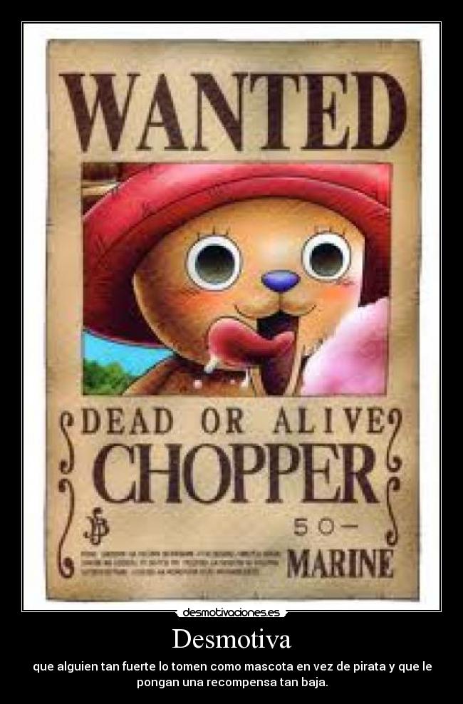 Desmotiva - que alguien tan fuerte lo tomen como mascota en vez de pirata y que le
pongan una recompensa tan baja.