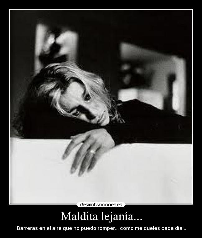Maldita lejanía... - Barreras en el aire que no puedo romper... como me dueles cada dia...