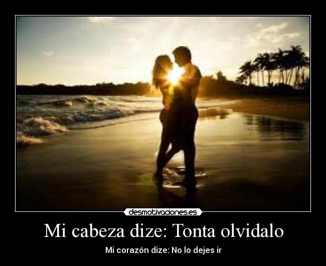 Mi cabeza dize: Tonta olvidalo - Mi corazón dize: No lo dejes ir