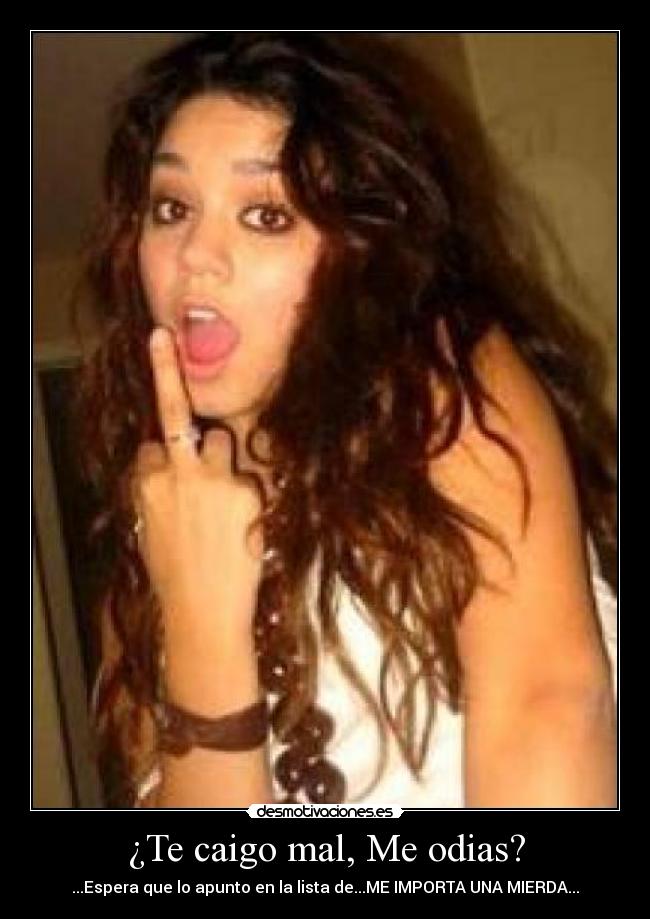 ¿Te caigo mal, Me odias? - ...Espera que lo apunto en la lista de...ME IMPORTA UNA MIERDA...