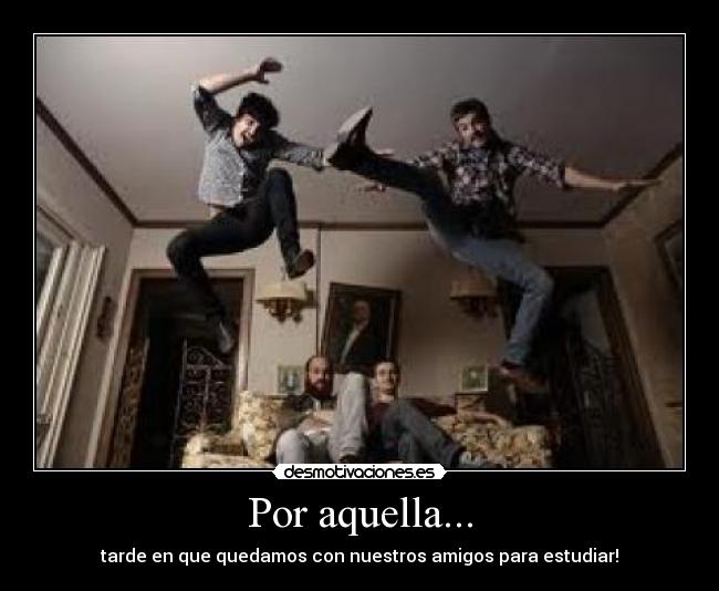 Por aquella... - tarde en que quedamos con nuestros amigos para estudiar!