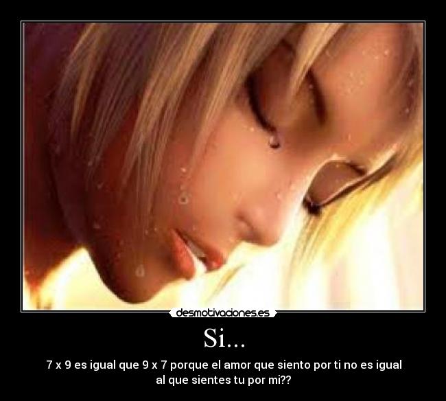 Si... - 7 x 9 es igual que 9 x 7 porque el amor que siento por ti no es igual
al que sientes tu por mi??