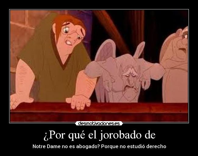 ¿Por qué el jorobado de - Notre Dame no es abogado? Porque no estudió derecho