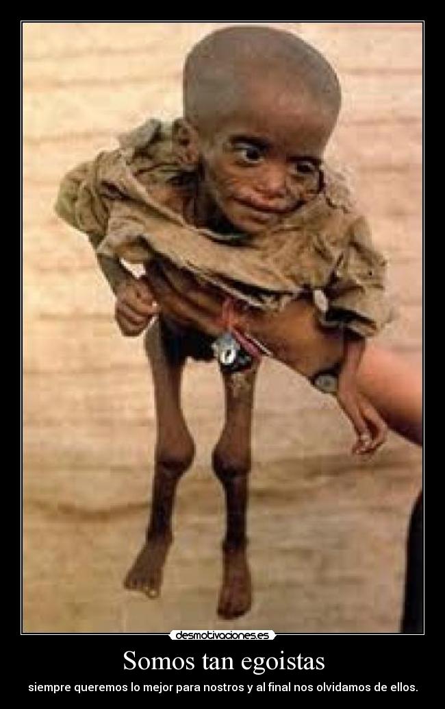 Somos tan egoistas - siempre queremos lo mejor para nostros y al final nos olvidamos de ellos.