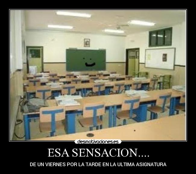 ESA SENSACION.... - DE UN VIERNES POR LA TARDE EN LA ULTIMA ASIGNATURA